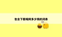 包含下载暗网多少钱的词条