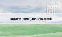 网络攻击ip地址_405url网络攻击