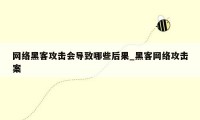 网络黑客攻击会导致哪些后果_黑客网络攻击案