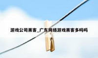 游戏公司黑客_广东网络游戏黑客多吗吗