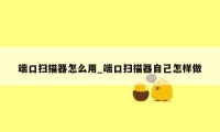 端口扫描器怎么用_端口扫描器自己怎样做
