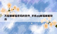万能破邮箱密码的软件_手机qq邮箱破解软件