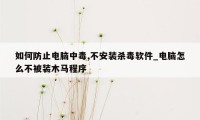 如何防止电脑中毒,不安装杀毒软件_电脑怎么不被装木马程序