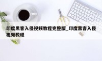 印度黑客入侵视频教程完整版_印度黑客入侵视频教程
