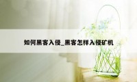 如何黑客入侵_黑客怎样入侵矿机