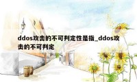 ddos攻击的不可判定性是指_ddos攻击的不可判定