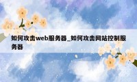 如何攻击web服务器_如何攻击网站控制服务器
