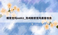 斯奈克玛m882_苏州斯奈克玛黑客攻击