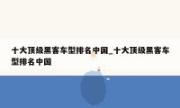 十大顶级黑客车型排名中国_十大顶级黑客车型排名中国