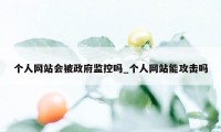 个人网站会被政府监控吗_个人网站能攻击吗