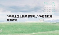 360安全卫士能防黑客吗_360能否抵御黑客攻击