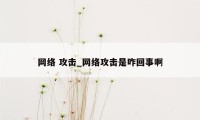 网络 攻击_网络攻击是咋回事啊