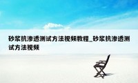 砂浆抗渗透测试方法视频教程_砂浆抗渗透测试方法视频