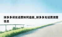 拼多多误充话费如何追回_拼多多充话费泄露信息