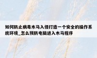 如何防止病毒木马入侵打造一个安全的操作系统环境_怎么预防电脑进入木马程序