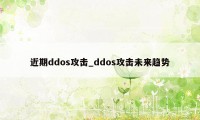 近期ddos攻击_ddos攻击未来趋势