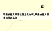 苹果被植入黑客软件怎么办啊_苹果被植入黑客软件怎么办