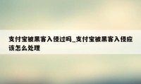 支付宝被黑客入侵过吗_支付宝被黑客入侵应该怎么处理