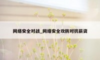 网络安全对战_网络安全攻防对抗薪资