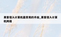 黑客侵入计算机最常用的手段_黑客侵入计算机网络