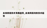 未来网络技术发展趋势_未来网络攻防技术趋势