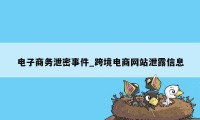 电子商务泄密事件_跨境电商网站泄露信息