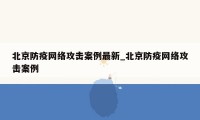 北京防疫网络攻击案例最新_北京防疫网络攻击案例