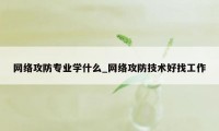 网络攻防专业学什么_网络攻防技术好找工作