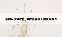 黑客入侵监控器_监控黑客被入侵视频软件