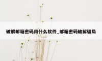 破解邮箱密码用什么软件_邮箱密码破解骗局