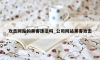 攻击网站的黑客违法吗_公司网站黑客攻击