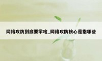 网络攻防到底要学啥_网络攻防核心是指哪些