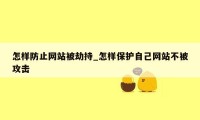 怎样防止网站被劫持_怎样保护自己网站不被攻击