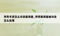 传奇手游怎么攻击服务器_传奇服务器被攻击怎么处理