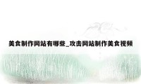 美食制作网站有哪些_攻击网站制作美食视频
