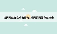 访问网站存在攻击行为_访问的网站存在攻击
