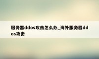 服务器ddos攻击怎么办_海外服务器ddos攻击
